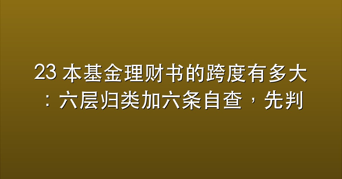 23 本基金理财书的跨度有多大：六层归类加六条自查，先判断你该从哪一层开始